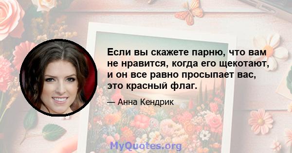 Если вы скажете парню, что вам не нравится, когда его щекотают, и он все равно просыпает вас, это красный флаг.