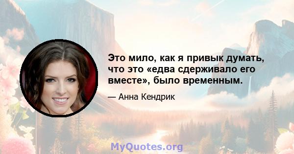 Это мило, как я привык думать, что это «едва сдерживало его вместе», было временным.