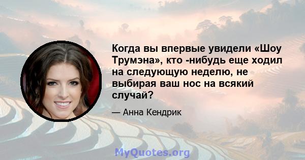 Когда вы впервые увидели «Шоу Трумэна», кто -нибудь еще ходил на следующую неделю, не выбирая ваш нос на всякий случай?