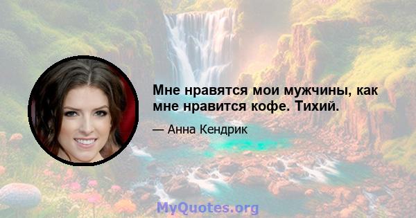 Мне нравятся мои мужчины, как мне нравится кофе. Тихий.