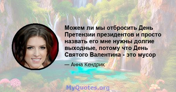 Можем ли мы отбросить День Претензии президентов и просто назвать его мне нужны долгие выходные, потому что День Святого Валентина - это мусор