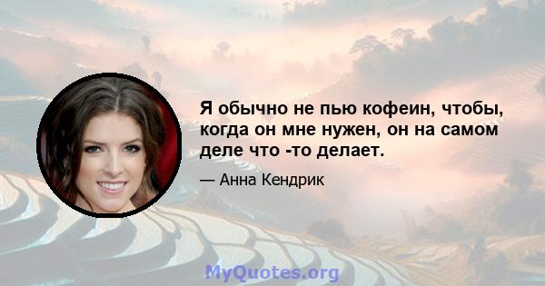 Я обычно не пью кофеин, чтобы, когда он мне нужен, он на самом деле что -то делает.