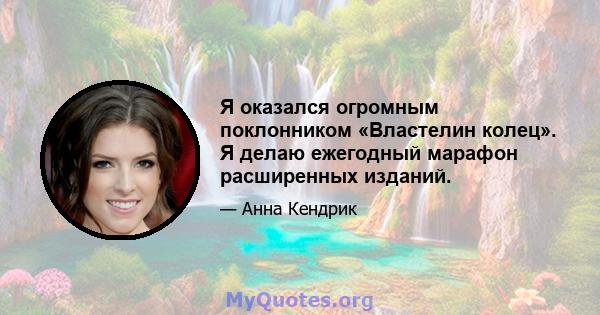 Я оказался огромным поклонником «Властелин колец». Я делаю ежегодный марафон расширенных изданий.