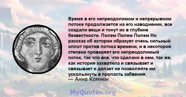 Время в его непреодолимом и непрерывном потоке продолжается на его наводнении, все создали вещи и тонут их в глубине безвестности. Полем Полем Полем Но рассказ об истории образует очень сильный оплот против потока