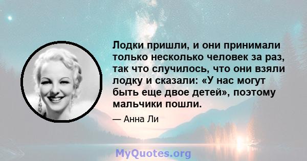 Лодки пришли, и они принимали только несколько человек за раз, так что случилось, что они взяли лодку и сказали: «У нас могут быть еще двое детей», поэтому мальчики пошли.