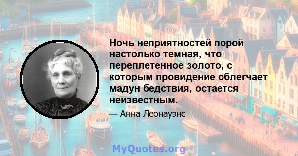 Ночь неприятностей порой настолько темная, что переплетенное золото, с которым провидение облегчает мадун бедствия, остается неизвестным.