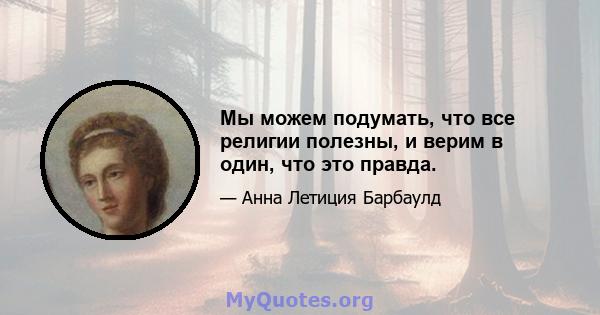 Мы можем подумать, что все религии полезны, и верим в один, что это правда.