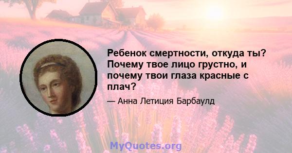 Ребенок смертности, откуда ты? Почему твое лицо грустно, и почему твои глаза красные с плач?