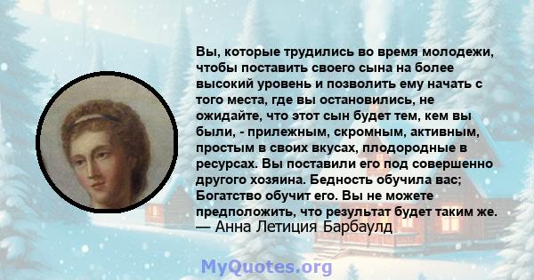 Вы, которые трудились во время молодежи, чтобы поставить своего сына на более высокий уровень и позволить ему начать с того места, где вы остановились, не ожидайте, что этот сын будет тем, кем вы были, - прилежным,