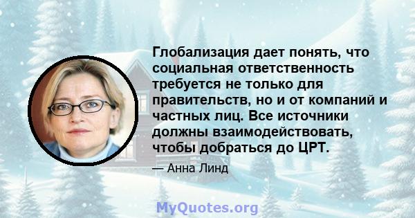 Глобализация дает понять, что социальная ответственность требуется не только для правительств, но и от компаний и частных лиц. Все источники должны взаимодействовать, чтобы добраться до ЦРТ.