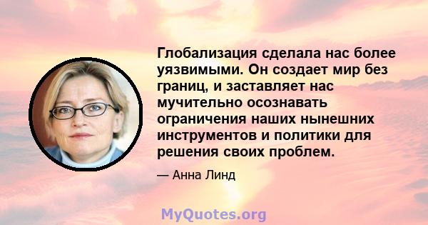 Глобализация сделала нас более уязвимыми. Он создает мир без границ, и заставляет нас мучительно осознавать ограничения наших нынешних инструментов и политики для решения своих проблем.