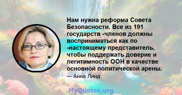 Нам нужна реформа Совета Безопасности. Все из 191 государств -членов должны восприниматься как по -настоящему представитель, чтобы поддержать доверие и легитимность ООН в качестве основной политической арены.