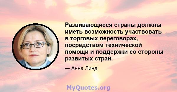 Развивающиеся страны должны иметь возможность участвовать в торговых переговорах, посредством технической помощи и поддержки со стороны развитых стран.