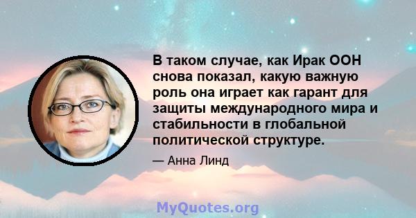 В таком случае, как Ирак ООН снова показал, какую важную роль она играет как гарант для защиты международного мира и стабильности в глобальной политической структуре.