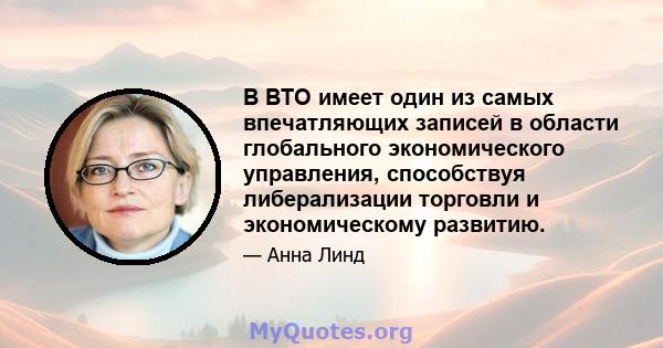 В ВТО имеет один из самых впечатляющих записей в области глобального экономического управления, способствуя либерализации торговли и экономическому развитию.