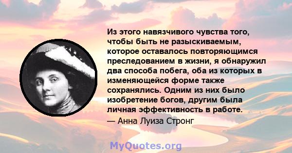 Из этого навязчивого чувства того, чтобы быть не разыскиваемым, которое оставалось повторяющимся преследованием в жизни, я обнаружил два способа побега, оба из которых в изменяющейся форме также сохранялись. Одним из