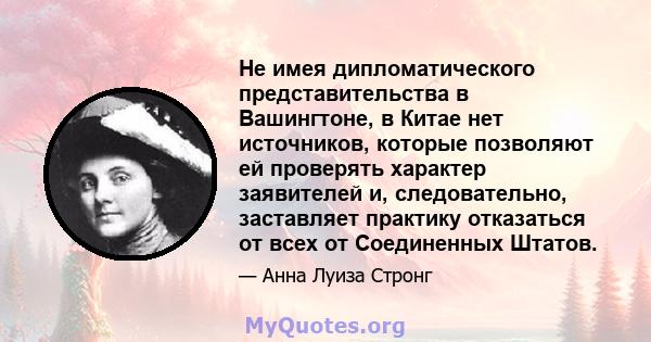 Не имея дипломатического представительства в Вашингтоне, в Китае нет источников, которые позволяют ей проверять характер заявителей и, следовательно, заставляет практику отказаться от всех от Соединенных Штатов.