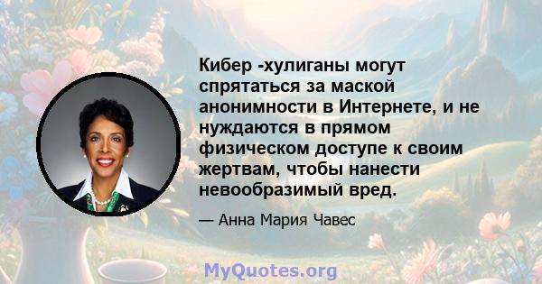 Кибер -хулиганы могут спрятаться за маской анонимности в Интернете, и не нуждаются в прямом физическом доступе к своим жертвам, чтобы нанести невообразимый вред.