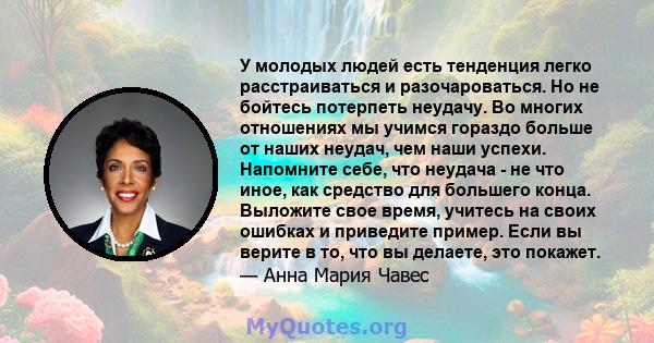 У молодых людей есть тенденция легко расстраиваться и разочароваться. Но не бойтесь потерпеть неудачу. Во многих отношениях мы учимся гораздо больше от наших неудач, чем наши успехи. Напомните себе, что неудача - не что 