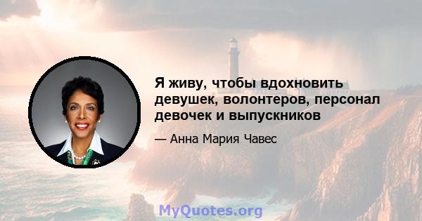 Я живу, чтобы вдохновить девушек, волонтеров, персонал девочек и выпускников