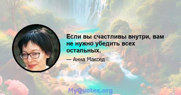 Если вы счастливы внутри, вам не нужно убедить всех остальных.