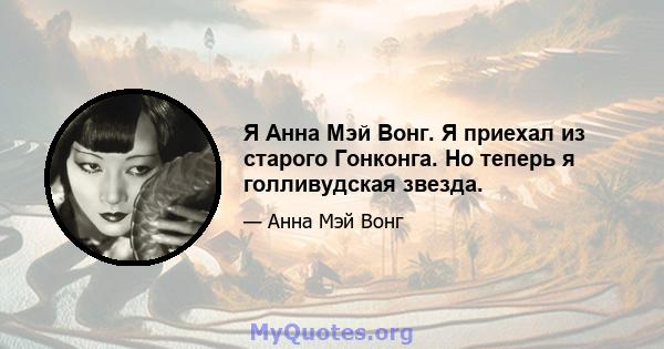 Я Анна Мэй Вонг. Я приехал из старого Гонконга. Но теперь я голливудская звезда.