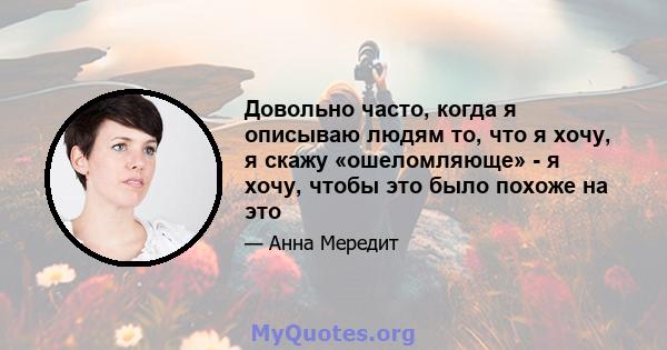 Довольно часто, когда я описываю людям то, что я хочу, я скажу «ошеломляюще» - я хочу, чтобы это было похоже на это