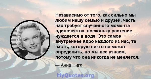 Независимо от того, как сильно мы любим нашу семью и друзей, часть нас требует случайного момента одиночества, поскольку растение нуждается в воде. Это самое внутреннее ядро ​​каждого из нас, та часть, которую никто не