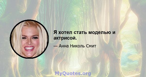 Я хотел стать моделью и актрисой.