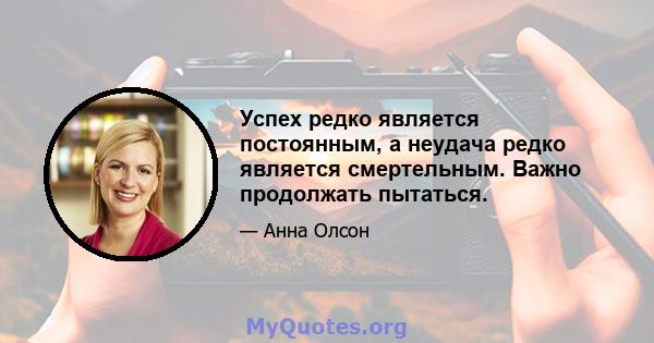 Успех редко является постоянным, а неудача редко является смертельным. Важно продолжать пытаться.