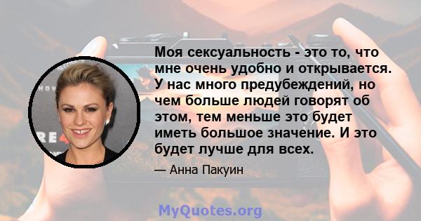 Моя сексуальность - это то, что мне очень удобно и открывается. У нас много предубеждений, но чем больше людей говорят об этом, тем меньше это будет иметь большое значение. И это будет лучше для всех.