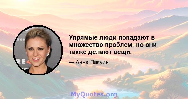 Упрямые люди попадают в множество проблем, но они также делают вещи.