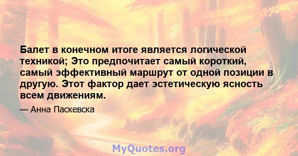 Балет в конечном итоге является логической техникой; Это предпочитает самый короткий, самый эффективный маршрут от одной позиции в другую. Этот фактор дает эстетическую ясность всем движениям.