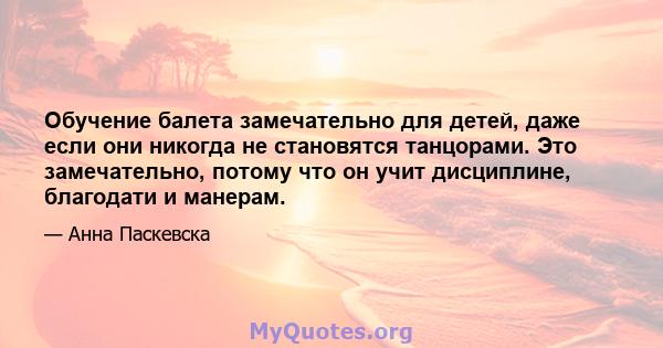 Обучение балета замечательно для детей, даже если они никогда не становятся танцорами. Это замечательно, потому что он учит дисциплине, благодати и манерам.