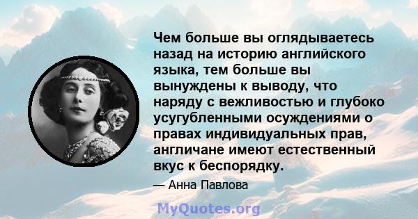 Чем больше вы оглядываетесь назад на историю английского языка, тем больше вы вынуждены к выводу, что наряду с вежливостью и глубоко усугубленными осуждениями о правах индивидуальных прав, англичане имеют естественный