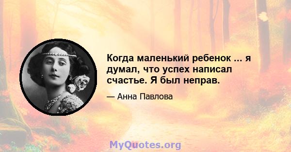 Когда маленький ребенок ... я думал, что успех написал счастье. Я был неправ.