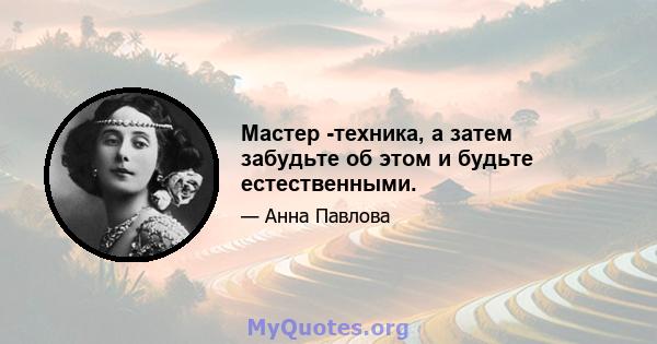 Мастер -техника, а затем забудьте об этом и будьте естественными.