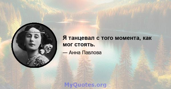 Я танцевал с того момента, как мог стоять.