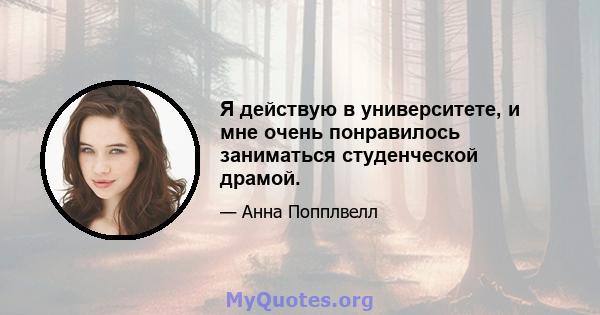 Я действую в университете, и мне очень понравилось заниматься студенческой драмой.