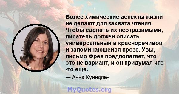 Более химические аспекты жизни не делают для захвата чтения. Чтобы сделать их неотразимыми, писатель должен описать универсальный в красноречивой и запоминающейся прозе. Увы, письмо Фрея предполагает, что это не