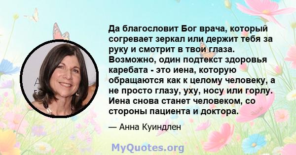 Да благословит Бог врача, который согревает зеркал или держит тебя за руку и смотрит в твои глаза. Возможно, один подтекст здоровья каребата - это иена, которую обращаются как к целому человеку, а не просто глазу, уху,