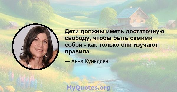 Дети должны иметь достаточную свободу, чтобы быть самими собой - как только они изучают правила.