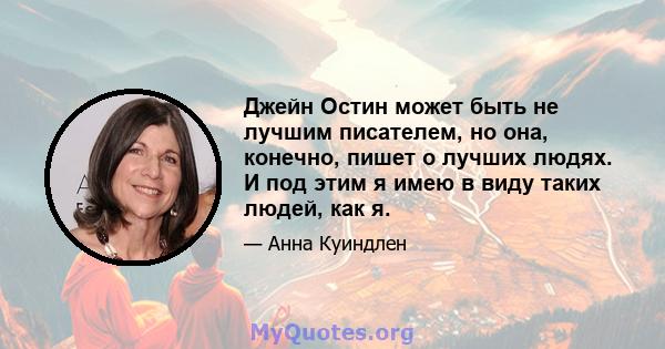 Джейн Остин может быть не лучшим писателем, но она, конечно, пишет о лучших людях. И под этим я имею в виду таких людей, как я.