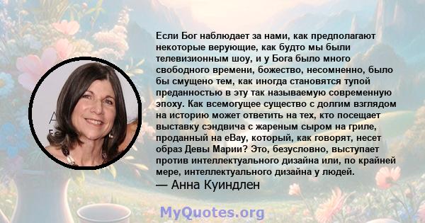 Если Бог наблюдает за нами, как предполагают некоторые верующие, как будто мы были телевизионным шоу, и у Бога было много свободного времени, божество, несомненно, было бы смущено тем, как иногда становятся тупой