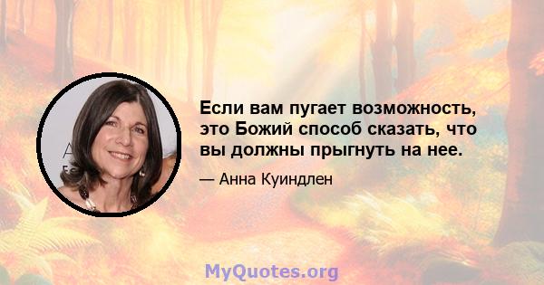 Если вам пугает возможность, это Божий способ сказать, что вы должны прыгнуть на нее.