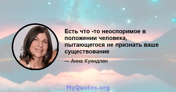 Есть что -то неоспоримое в положении человека, пытающегося не признать ваше существование