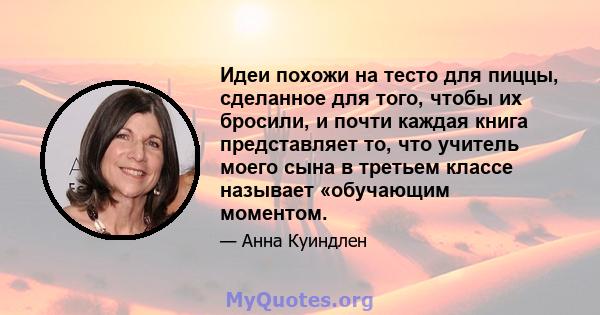 Идеи похожи на тесто для пиццы, сделанное для того, чтобы их бросили, и почти каждая книга представляет то, что учитель моего сына в третьем классе называет «обучающим моментом.