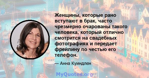 Женщины, которые рано вступают в брак, часто чрезмерно очарованы такого человека, который отлично смотрится на свадебных фотографиях и передает фрейлину по честью его телефон.