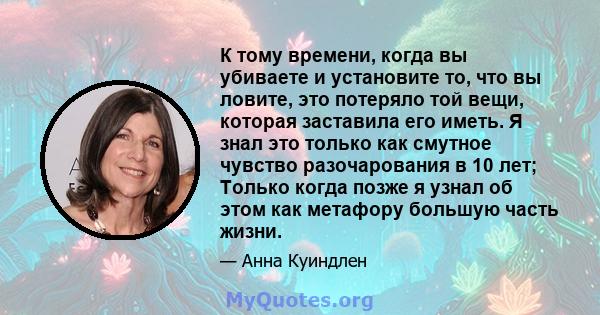 К тому времени, когда вы убиваете и установите то, что вы ловите, это потеряло той вещи, которая заставила его иметь. Я знал это только как смутное чувство разочарования в 10 лет; Только когда позже я узнал об этом как