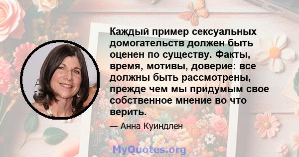 Каждый пример сексуальных домогательств должен быть оценен по существу. Факты, время, мотивы, доверие: все должны быть рассмотрены, прежде чем мы придумым свое собственное мнение во что верить.